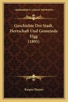 Geschichte Der Stadt, Herrschaft Und Gemeinde Elgg (1895)