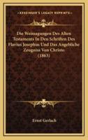 Die Weissagungen Des Alten Testaments In Den Schriften Des Flavius Josephus Und Das Angebliche Zeugniss Von Christo (1863)