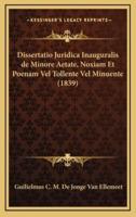 Dissertatio Juridica Inauguralis De Minore Aetate, Noxiam Et Poenam Vel Tollente Vel Minuente (1839)