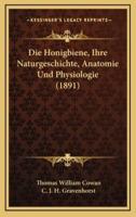 Die Honigbiene, Ihre Naturgeschichte, Anatomie Und Physiologie (1891)