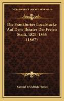 Die Frankfurter Localstucke Auf Dem Theater Der Freien Stadt, 1821-1866 (1867)