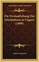 Die Verstaatlichung Der Eisenbahnen in Ungarn (1890)