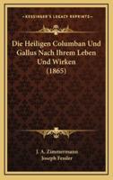 Die Heiligen Columban Und Gallus Nach Ihrem Leben Und Wirken (1865)