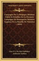 Campagne De La Belgique; Relation Fidele Et Detaillee De La Derniere Campagne De Buonaparte; Relation Anglaise De La Bataille De Waterloo (1816)