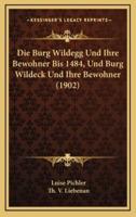 Die Burg Wildegg Und Ihre Bewohner Bis 1484, Und Burg Wildeck Und Ihre Bewohner (1902)