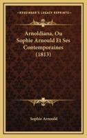 Arnoldiana, Ou Sophie Arnould Et Ses Contemporaines (1813)