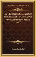 Die Chromatische Alteration Im Liturgischen Gesang Der Abendlandischen Kirche (1897)