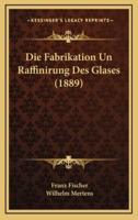 Die Fabrikation Un Raffinirung Des Glases (1889)