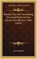 Bericht Uber Die Verwaltung Der Stadt Berlin In Den Jahren 1841 Bis Incl. 1850 (1853)