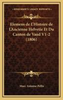 Elemens De L'Histoire De L'Ancienne Helvetie Et Du Canton De Vaud V1-2 (1806)