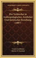 Der Verbrecher in Anthropologischer, Arztlicher Und Juristischer Beziehung (1887)