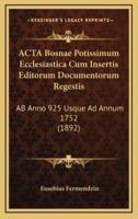 ACTA Bosnae Potissimum Ecclesiastica Cum Insertis Editorum Documentorum Regestis