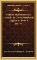 Willelmi Malmesbiriensis Monachi De Gestis Pontificum Anglorum, Book 5 (1870)