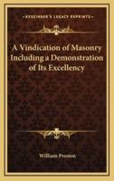A Vindication of Masonry Including a Demonstration of Its Excellency