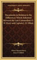 Documents in Relation to the Differences Which Subsisted Between the Late Commodore O. H. Perry and Captain J. D. Elliott