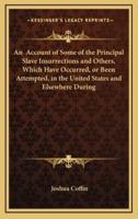 An Account of Some of the Principal Slave Insurrections and Others, Which Have Occurred, or Been Attempted, in the United States and Elsewhere During