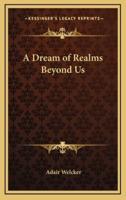 A Dream of Realms Beyond Us
