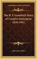 The B. F. Goodrich Story of Creative Enterprise 1870-1952