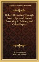 Robert Browning Through French Eyes and Robert Browning in Brittany and Other Papers