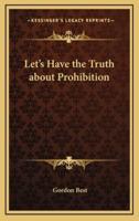 Let's Have the Truth About Prohibition