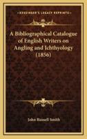 A Bibliographical Catalogue of English Writers on Angling and Ichthyology (1856)