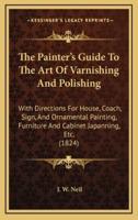 The Painter's Guide To The Art Of Varnishing And Polishing