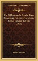 Die Bildersprache Jesu In Ihrer Bedeutung Fur Die Erforschung Seines Inneren Lebens (1900)