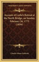 Account of Leslie's Retreat at the North Bridge, on Sunday, February 26, 1775 (1856)