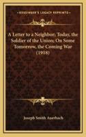 A Letter to a Neighbor; Today, the Soldier of the Union; On Some Tomorrow, the Coming War (1918)