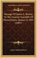 Message Of James A. Beaver, To The General Assembly Of Pennsylvania, January 6, 1891 (1891)