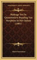 Bijdrage Tot De Quantitatieve Bepaling Van Morphine In Het Opium (1901)