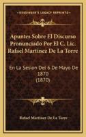 Apuntes Sobre El Discurso Pronunciado Por El C. Lic. Rafael Martinez De La Torre