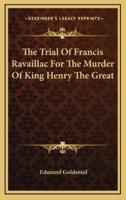 The Trial Of Francis Ravaillac For The Murder Of King Henry The Great