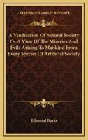 A Vindication Of Natural Society Or A View Of The Miseries And Evils Arising To Mankind From Every Species Of Artificial Society