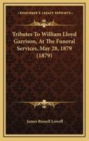 Tributes To William Lloyd Garrison, At The Funeral Services, May 28, 1879 (1879)