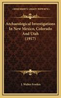 Archaeological Investigations In New Mexico, Colorado And Utah (1917)