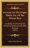 An Essay On The Origin, Habits, Etc. Of The African Race