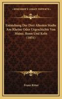 Entstehung Der Drei Altesten Stadte Am Rheine Oder Urgeschichte Von Mainz, Bonn Und Koln (1851)