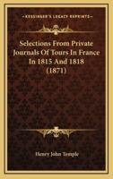 Selections From Private Journals Of Tours In France In 1815 And 1818 (1871)