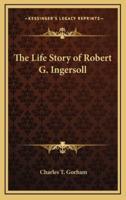 The Life Story of Robert G. Ingersoll