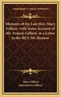Memoirs of the Late Mrs. Mary Gilbert, With Some Account of Mr. Francis Gilbert, in a Letter to the REV. Mr. Benson
