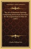 The Art of Miniature Painting; Comprising Instructions Necessary for the Acquirement of That Art (1852)