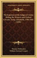 The Expenses of the Judges of Assize Riding the Western and Oxford Circuits, Temp. Elizabeth, 1596-1601 (1858)