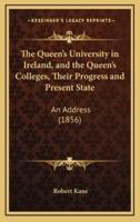 The Queen's University in Ireland, and the Queen's Colleges, Their Progress and Present State