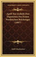 April! Ein Gedicht Den Deputirten Des Ersten Preukischen Reichstages (1847)