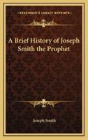 A Brief History of Joseph Smith the Prophet