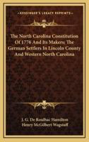 The North Carolina Constitution Of 1776 And Its Makers; The German Settlers In Lincoln County And Western North Carolina