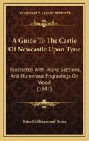A Guide To The Castle Of Newcastle Upon Tyne
