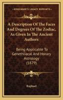 A Description Of The Faces And Degrees Of The Zodiac, As Given In The Ancient Authors