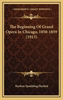 The Beginning Of Grand Opera In Chicago, 1850-1859 (1913)